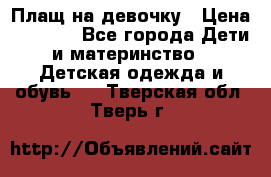 Плащ на девочку › Цена ­ 1 000 - Все города Дети и материнство » Детская одежда и обувь   . Тверская обл.,Тверь г.